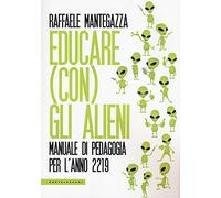 Educare (con) gli alieni: Manuale di pedagogia per l’anno 2219