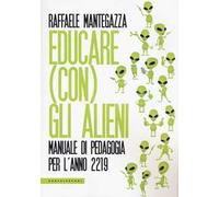 Educare (con) gli alieni. Manuale di pedagogia per l'anno 2219