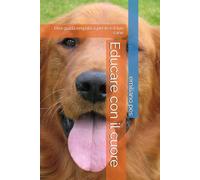 Educare con il cuore: Una guida empatica per te e il tuo cane
