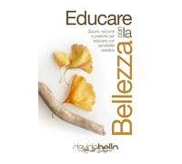 Educare con la bellezza: Spunti, racconti e pratiche per educare con sensi...