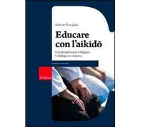 Educare con l'aikido. Una disciplina per sviluppare l'intelligenza corporea