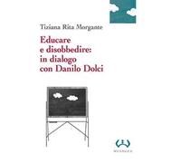 Educare e disobbedire: in dialogo con Danilo Dolci - Morgante Tiziana Rita