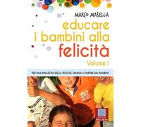 Educare i bambini alla felicità. Vol. 1: Per una rinascita della felicità umana a partire dai bambini.