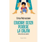 Educare senza perdere la calma. Guida pratica per genitori - Petrucciani Erica