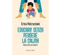 Educare senza perdere la calma. Guida pratica per genitori - Petrucciani Erica
