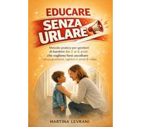 Educare Senza Urlare con Autorevolezza: Metodo pratico per genitori di bambini dai 2 ai 6 anni che vogliono farsi ascoltare senza punizioni, capricci e sensi di colpa