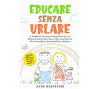 EDUCARE SENZA URLARE: Il Vero Manuale del Genitore: Strategie Efficaci per Farsi Ascoltare e Rispettare Senza Alzare la Voce. Crescere Bambini Felici e Senza Capricci, Aumentando Fiducia e Autostima