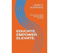 EDUCATE. EMPOWER. ELEVATE.: How Inspired Minds Become World Changers