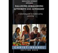 Educating without opposing - Finding the balance between authority and autonomy: A practical guide to modern, caring parenting