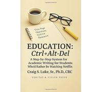 Education Ctrl+Alt+Del: A Step-by-Step System for Academic Writing for Students Who’d Rather Be Watching Netflix