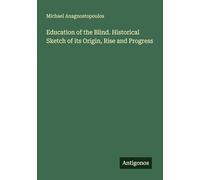 Education of the Blind. Historical Sketch of its Origin, Rise and Progress