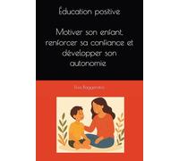 Éducation posititive: Motiver son enfant, renforcer sa confiance et développer son autonomie