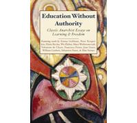 Education Without Authority: Classic Anarchist Essays on Learning & Freedom
