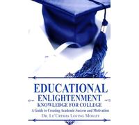 Educational Enlightenment: Knowledge For College A Guide to Creating Academic Success and Motivation