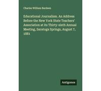 Educational Journalism. An Address Before the New York State Teachers' Association at its Thirty-sixth Annual Meeting, Saratoga Springs, August 7, 1881