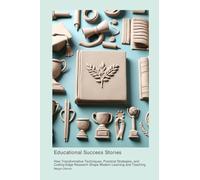 Educational Success Stories: How Transformative Techniques, Practical Strategies, and Cutting-Edge Research Shape Modern Learning and Teaching