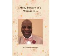 Educator, Author B. Nathaniel Smith Men, Beware of a Woman If... (Tascabile)