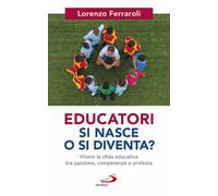 Educatori si nasce o si diventa? Vivere la sfida educativa tra passione, c...
