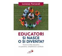 Educatori si nasce o si diventa? Vivere la sfida educativa tra passione, competenza e profezia