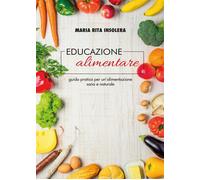 Educazione alimentare. Guida pratica per un’alimentazione sana e naturale di Mar
