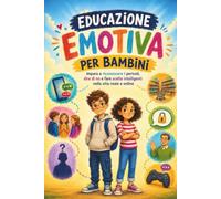 Educazione emotiva per bambini: Per diventare più svegli, autonomi e sicuri, imparando a riconoscere i pericoli, dire di no e fare scelte intelligenti nella vita reale e online