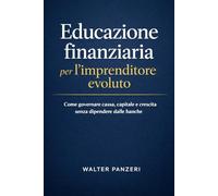 Educazione finanziaria per l’imprenditore evoluto: Come governare cassa, capitale e crescita senza dipendere dalle banche
