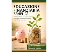 EDUCAZIONE FINANZIARIA SEMPLICE: Il METODO PRATICO per gestire i soldi, RISPARMIARE ogni mese e COSTRUIRE la tua libertà SENZA STRESS