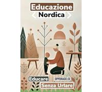 Educazione Nordica: Come educare senza urlare. Crescere insieme con amore e rispetto: Guida per genitori e bambini verso una disciplina positiva e relazioni serene.