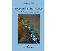 Eduquer à la motivation: Cette force qui fait réussir