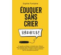 Éduquer Sans Crier: Un guide pratique complet pour élever des enfants plus heureux et plus confiants en remplaçant la colère et les punitions par la discipline positive