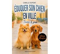 Éduquer son chien en ville: Guide pour les maîtres en ville et en appartement : besoins, comportement, exercices d’éducation, jeux adaptés et conseils du quotidien