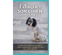 EDUQUER SON CHIEN SIMPLEMENT: Ce que mes chiens m'ont appris pour comprendre, corriger et créer une vraie relation.