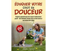 Éduquer votre chiot en douceur: Propreté, apprentissage de la cage et renforcement positif - des méthodes simples pour un chiot serein et une maison plus calme