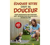 Éduquer votre chiot en douceur: Propreté, apprentissage de la cage et renforcement positif - des méthodes simples pour un chiot serein et une maison plus calme