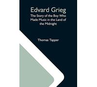Edvard Grieg: The Story Of The Boy Who Made Music In The Land Of The Midnight