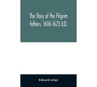 Edward Arber The story of the Pilgrim fathers, 1606-1623 A.D. (Tascabile)