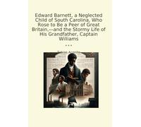 Edward Barnett, a Neglected Child of South Carolina, Who Rose to Be a Peer of Great Britain,-and the Stormy Life of His Grandfather, Captain Williams