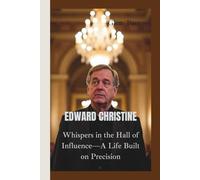 EDWARD CHRISTINE: Whispers in the Hall of Influence-A Life Built on Precision
