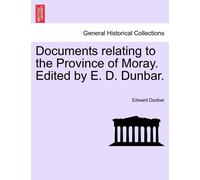 Edward Dunbar Documents Relating to the Province of Moray. Edited by (Tascabile)