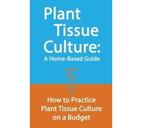 Plant Tissue Culture: A Home-Based Guide: How to Practice Plant Tissue Culture on a Budget