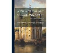 Edward Gibbon Wakefield A View of the Art of Colonization (Tascabile)