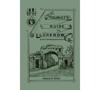 Edward H Hilton The Tourist's Guide to Lucknow (Tascabile)
