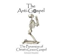 The Anti-Gospel: The Perversion of Christ's Grace Gospel by Edward Hendrie