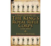 Edward Hutton A Brief History of the King's Royal Rifle Corps 1755-1 (Tascabile)