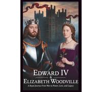 Edward IV & Elizabeth Woodville: Secrets of the White King and Queen: A Royal Journey from War to Power, Love, and Legacy