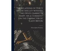 Edward John 179 The Relations of Percy Bysshe Shelley With His Two W (Tascabile)