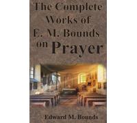 Edward M Bounds The Complete Works of E.M. Bounds on Prayer (Copertina rigida)