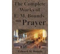 Edward M Bounds The Complete Works of E.M. Bounds on Prayer (Tascabile)