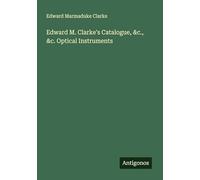 Edward M. Clarke's Catalogue, &c., &c. Optical Instruments