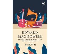 Edward Macdowell: A Great American Tone Poet, His Life And Music